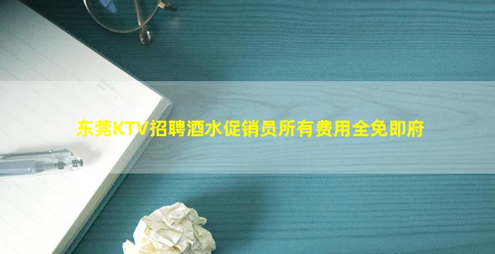 东莞KTV招聘酒水促销员所有费用全免即府