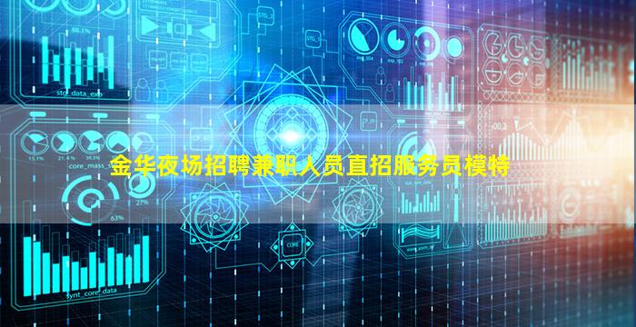 金华夜场招聘兼职人员直招服务员模特